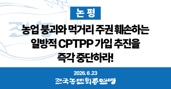 ▲ [전국농민회총연맹 논평] 농업 붕괴와 먹거리 주권 훼손하는 일방적 CPTPP 가입 추진을 즉각 중단하라! / 전국농민회총연맹 제공